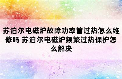 苏泊尔电磁炉故障功率管过热怎么维修吗 苏泊尔电磁炉频繁过热保护怎么解决